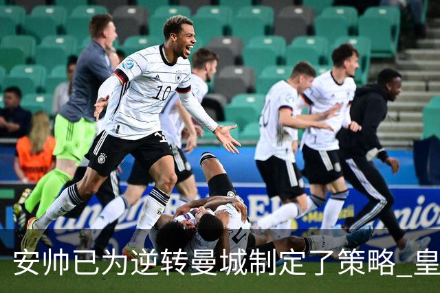 安帅已为逆转曼城制定了策略 皇马球员相信能逆转